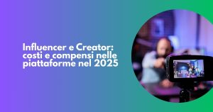 Influencer e Creator: costi e compensi nelle piattaforme nel 2025